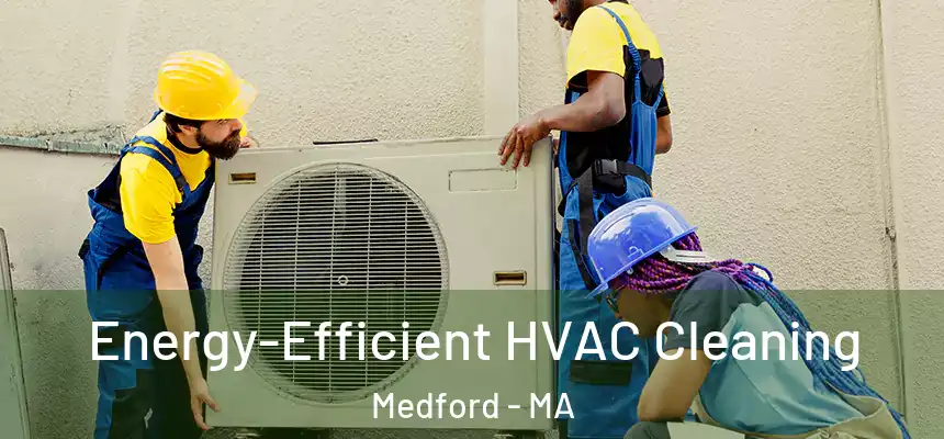 Energy-Efficient HVAC Cleaning Medford - MA