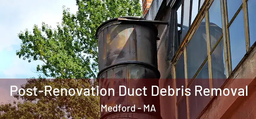  Post-Renovation Duct Debris Removal Medford - MA